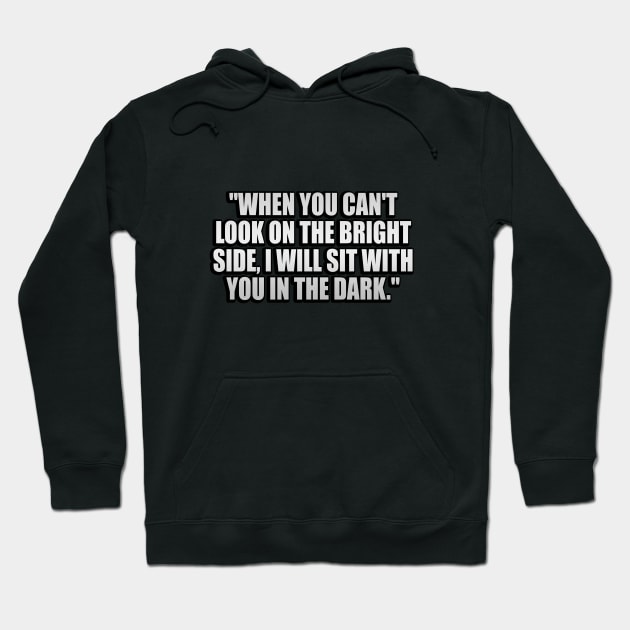 When you can't look on the bright side, I will sit with you in the dark Hoodie by It'sMyTime